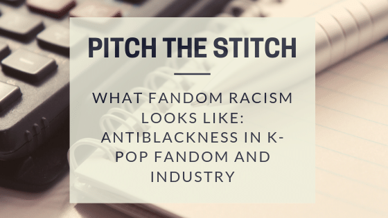 Pitch the stitch - kpop fandom and industry antiblackness